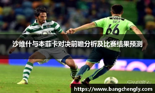 沙维什与本菲卡对决前瞻分析及比赛结果预测