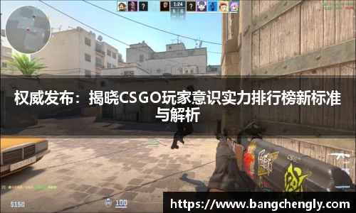 权威发布:揭晓CSGO玩家意识实力排行榜新标准与解析