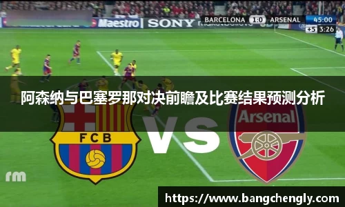 阿森纳与巴塞罗那对决前瞻及比赛结果预测分析
