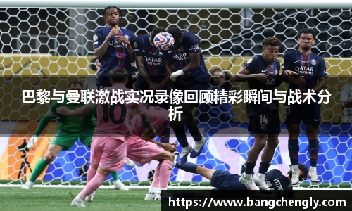 巴黎与曼联激战实况录像回顾精彩瞬间与战术分析