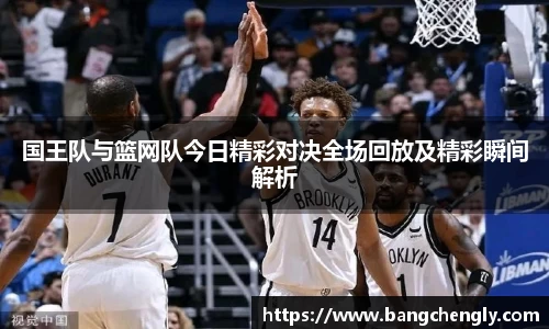 国王队与篮网队今日精彩对决全场回放及精彩瞬间解析