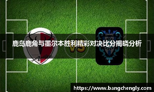 鹿岛鹿角与墨尔本胜利精彩对决比分揭晓分析